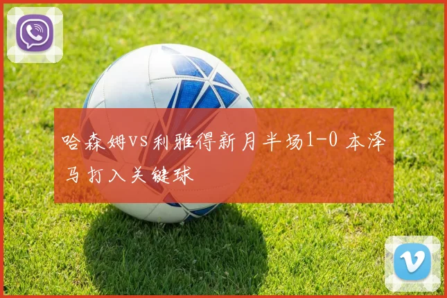 哈森姆vs利雅得新月半场1-0 本泽马打入关键球