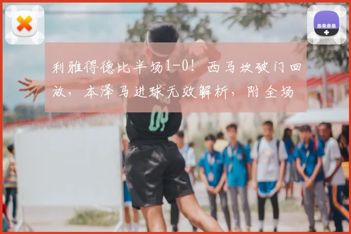 利雅得德比半场1-0!西马坎破门回放,本泽马进球无效解析,附全场集锦