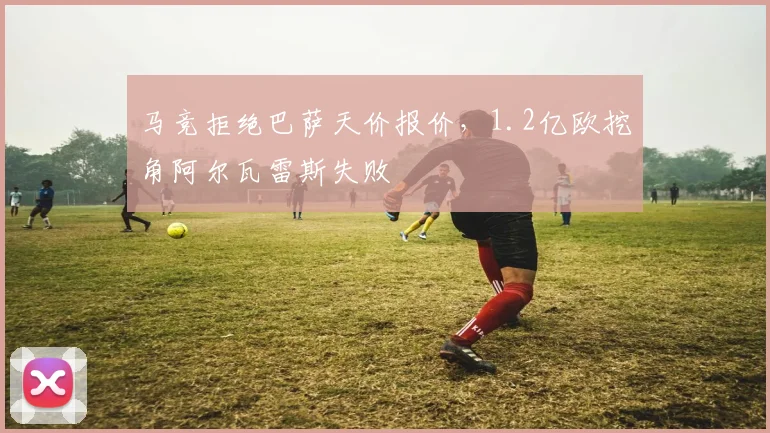 马竞拒绝巴萨天价报价,1.2亿欧挖角阿尔瓦雷斯失败