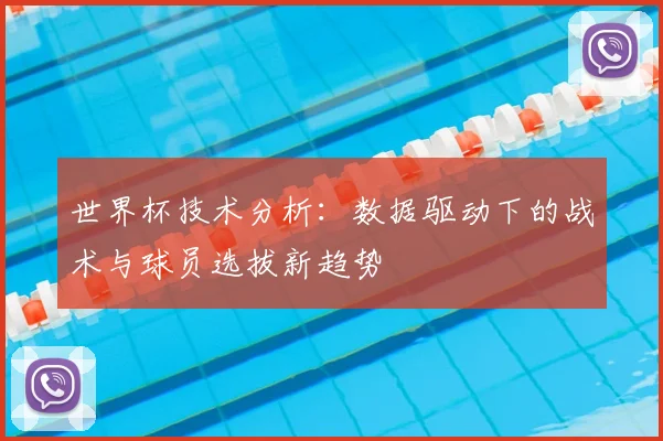 世界杯技术分析:数据驱动下的战术与球员选拔新趋势