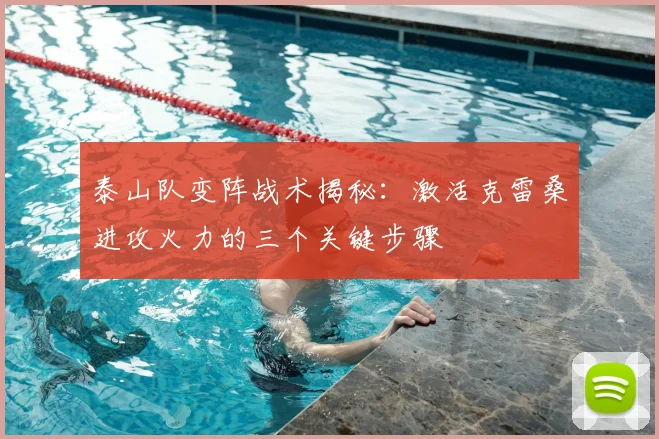 泰山队变阵战术揭秘:激活克雷桑进攻火力的三个关键步骤