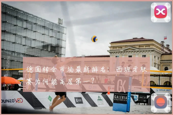 德国转会市场最新排名:西班牙联赛为何能高居第一?
