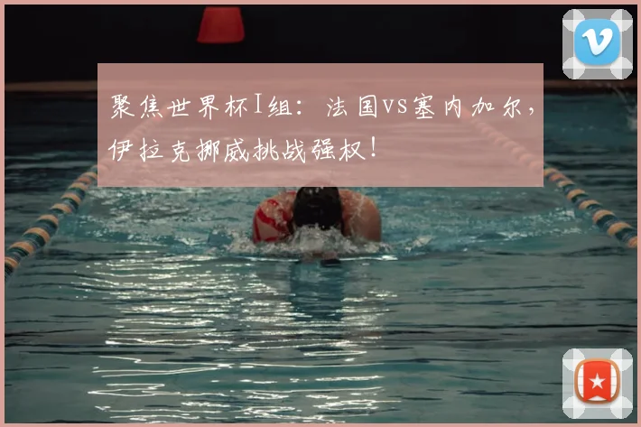 聚焦世界杯I组：法国vs塞内加尔，伊拉克挪威挑战强权！